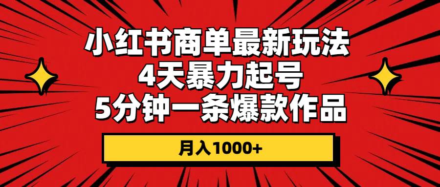 （10779期）小红书商单最新玩法 4天暴力起号 5分钟一条爆款作品 月入1000+-讯领网创