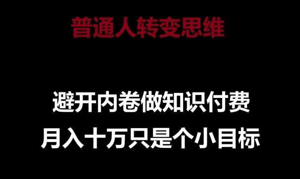 普通人转变思维，避开内卷做知识付费，月入十万只是一个小目标【揭秘】-讯领网创