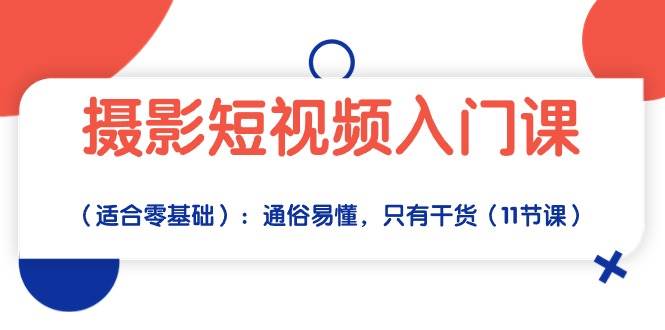 （10247期）摄影短视频入门课（适合零基础）：通俗易懂，只有干货（11节课）-讯领网创