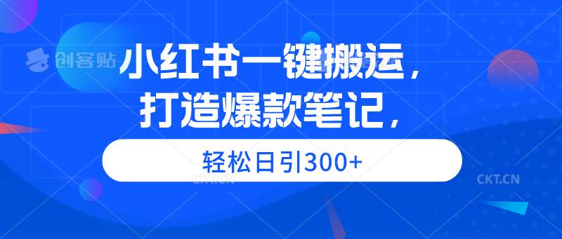 小红书一键搬运，打造爆款笔记，轻松日引300+-讯领网创