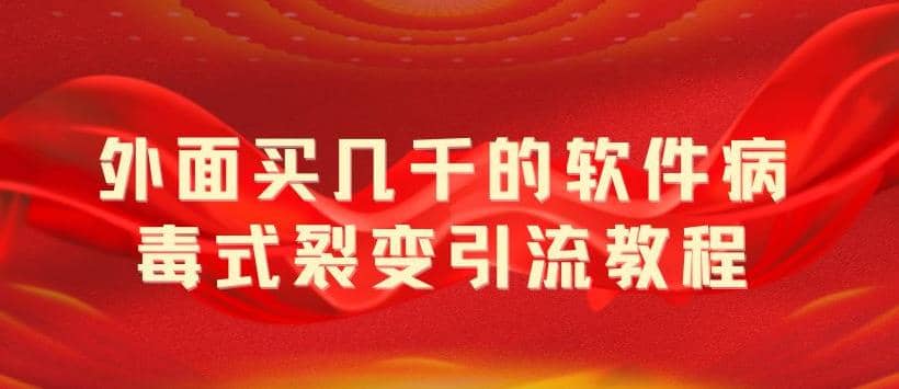 外面卖几千的软件病毒式裂变引流教程，病毒式无限吸引精准粉丝【揭秘】-讯领网创