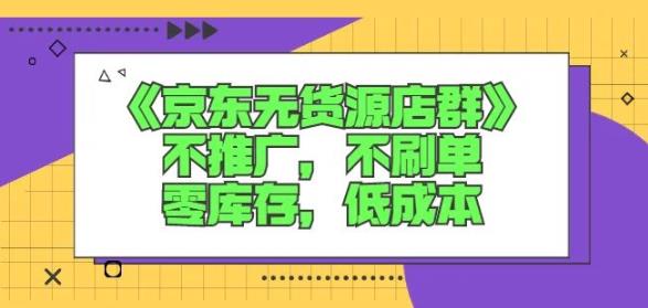 诺思星商学院京东无货源店群课：不推广，不刷单，零库存，低成本-讯领网创