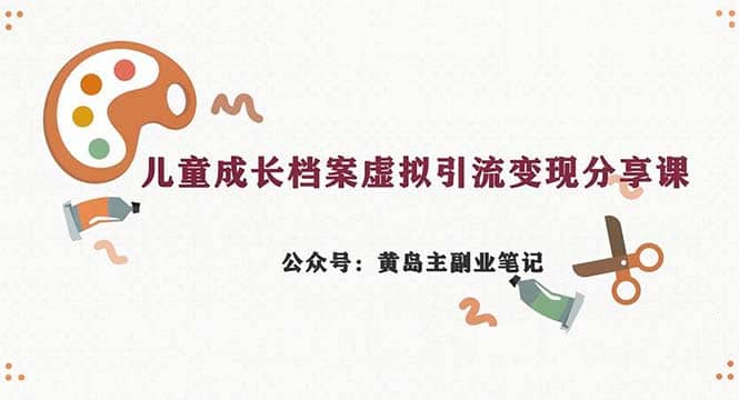 副业拆解：儿童成长档案虚拟资料变现副业，一条龙实操玩法（教程+素材）-讯领网创