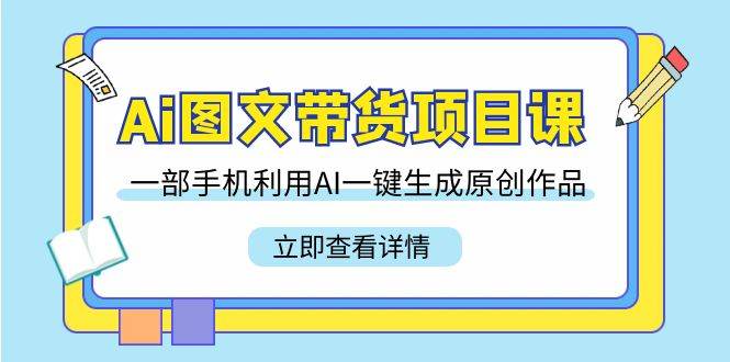 （9052期）Ai图文带货项目课，一部手机利用AI一键生成原创作品（22节课）-讯领网创