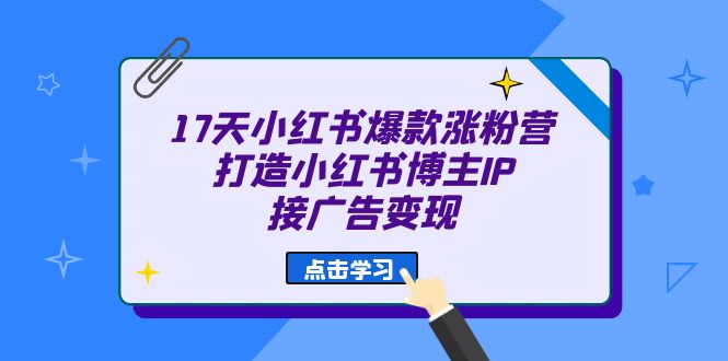 17天 小红书爆款 涨粉营（广告变现方向）打造小红书博主IP、接广告变现-讯领网创