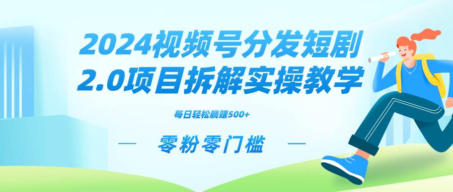 （9056期）2024视频分发短剧2.0项目拆解实操教学，零粉零门槛可矩阵分裂推广管道收益-讯领网创