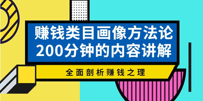 赚钱类目画像方法论，200分钟的内容讲解，全面剖析赚钱之理-讯领网创