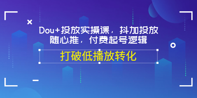 Dou+投放实操课，抖加投放，随心推，付费起号逻辑，打破低播放转化-讯领网创