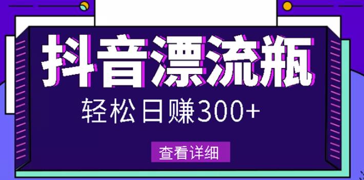 最新抖音漂流瓶发作品项目，日入300-500元没问题【自带流量热度】-讯领网创