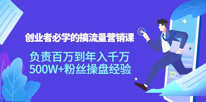 创业者必学的搞流量营销课：负责百万到年入千万，500W+粉丝操盘经验-讯领网创