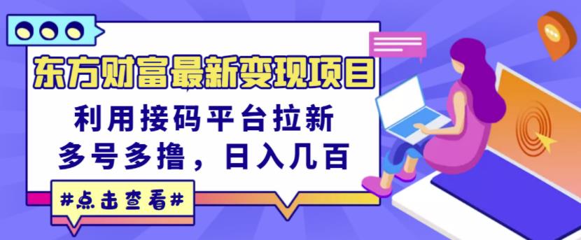 东方财富最新变现项目，利用接码平台拉新，多号多撸，日入几百无压力-讯领网创