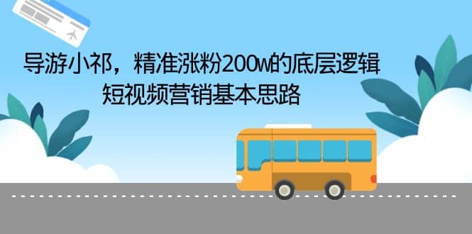 导游小祁，精准涨粉200w的底层逻辑，短视频营销基本思路-讯领网创