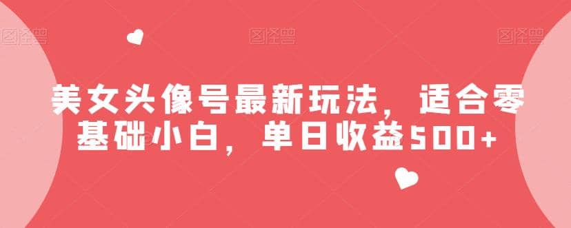 美女头像号最新玩法，适合零基础小白，单日收益500+【揭秘】-讯领网创