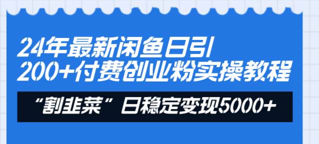 24年最新闲鱼日引200+付费创业粉，割韭菜每天5000+收益实操教程！-讯领网创