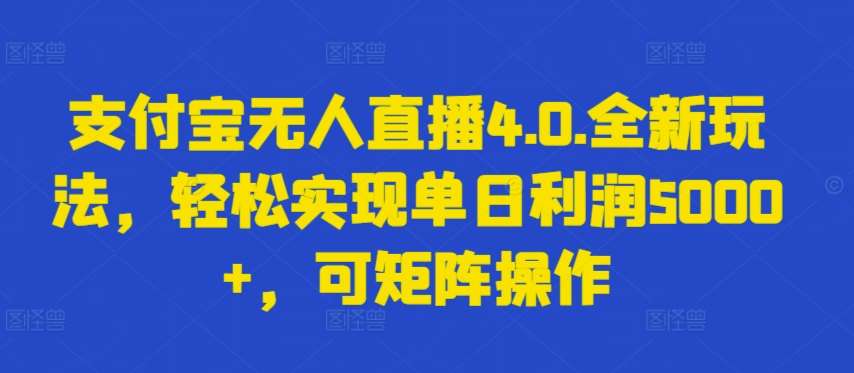 支付宝无人直播4.0.全新玩法，轻松实现单日利润5000+，可矩阵操作【揭秘】-讯领网创