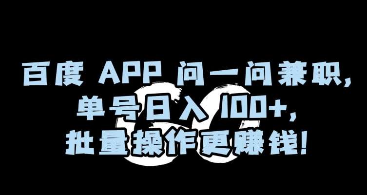 百度APP问一问兼职，单号日入100+，批量操作更赚钱【揭秘】-讯领网创