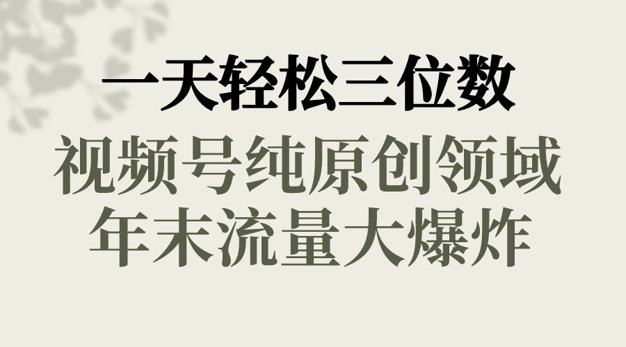 一天轻松三位数，视频号纯原创领域，春节童子送祝福，年末流量大爆炸-讯领网创