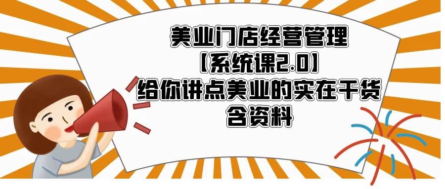 美业门店经营管理【系统课2.0】给你讲点美业的实在干货，含资料-讯领网创