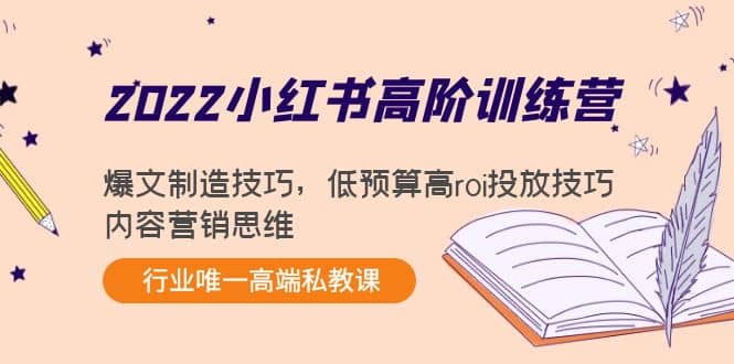 2022小红书高阶训练营：爆文制造技巧，低预算高roi投放技巧，内容营销思维-讯领网创