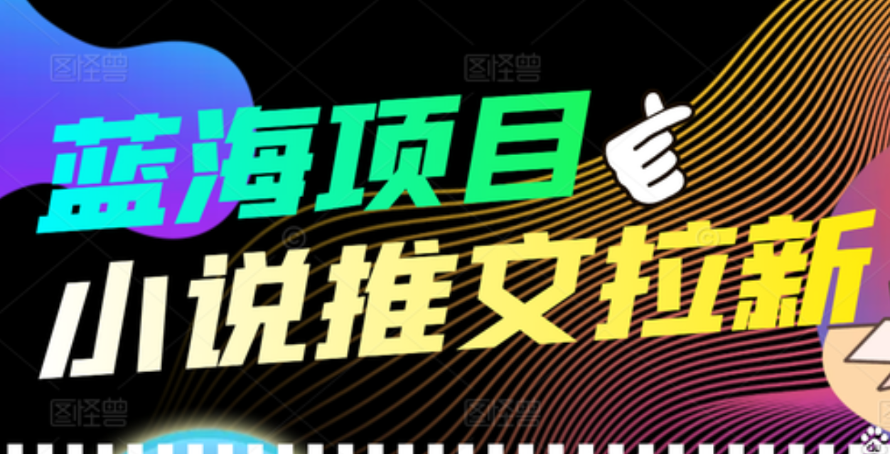 【高端精品】外面收费6880的小说推文拉新项目，个人工作室可批量做-讯领网创