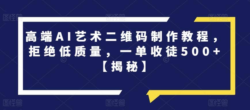 高端AI艺术二维码制作教程，拒绝低质量，一单收徒500+【揭秘】-讯领网创