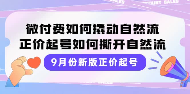 9月份新版正价起号，微付费如何撬动自然流，正价起号如何撕开自然流-讯领网创