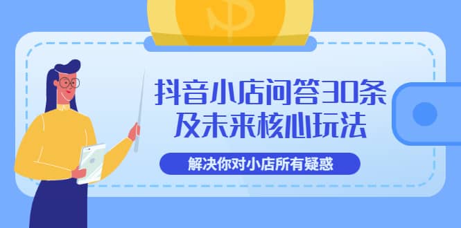 抖音小店问答30条及未来核心玩法，解决你对小店所有疑惑【3节视频课】-讯领网创