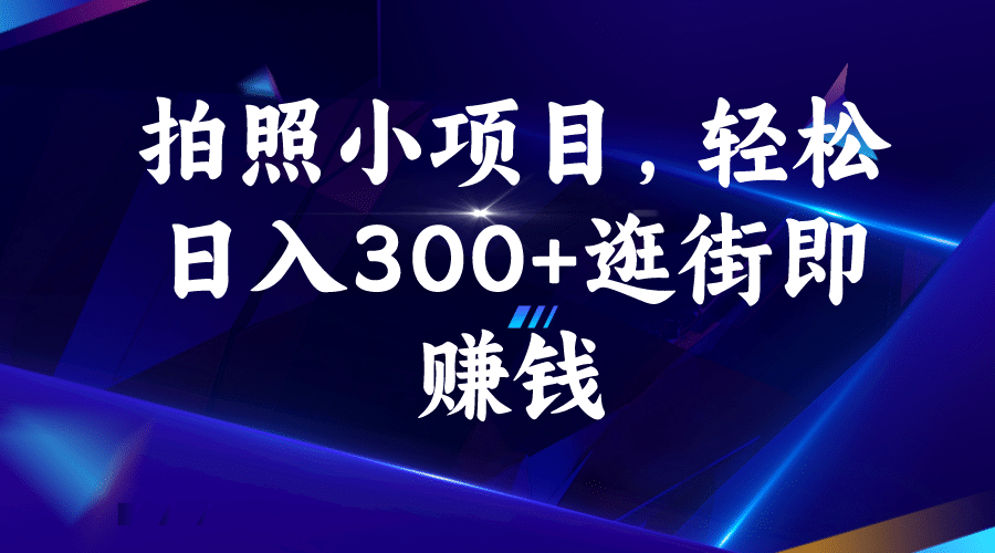 拍照小项目，轻松日入300+逛街即赚钱-讯领网创