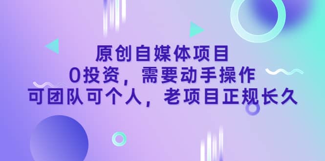 原创自媒体项目，0投资，需要动手操作，可团队可个人，老项目正规长久-讯领网创