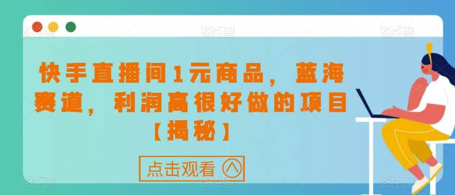 快手直播间1元商品，蓝海赛道，利润高很好做的项目【揭秘】-讯领网创