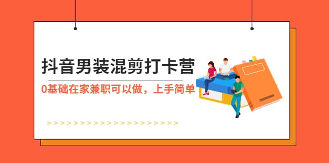 抖音男装-混剪打卡营，0基础在家兼职可以做，上手简单-讯领网创