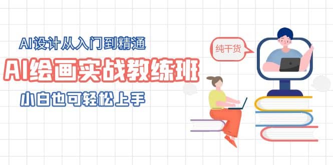 AI绘画实战教练班，AI设计从入门到精通，小白也可轻松上手-讯领网创