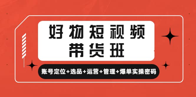 好物短视频带货班：账号定位+选品+运营+管理+爆单实操密码-讯领网创