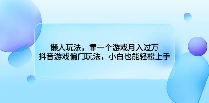 懒人玩法，靠一个游戏月入过万，抖音游戏偏门玩法，小白也能轻松上手-讯领网创