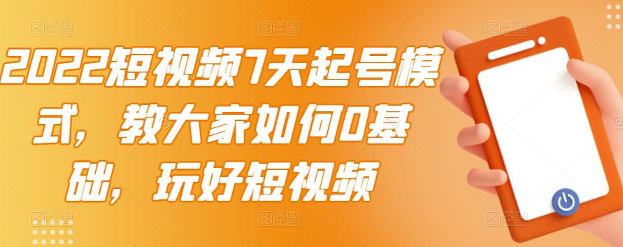 2022短视频7天起号模式，教大家如何0基础，玩好短视频-讯领网创