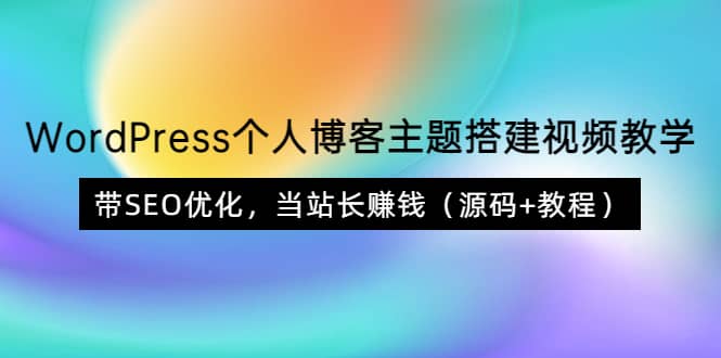 WordPress个人博客主题搭建视频教学，带SEO优化，当站长赚钱（源码+教程）-讯领网创