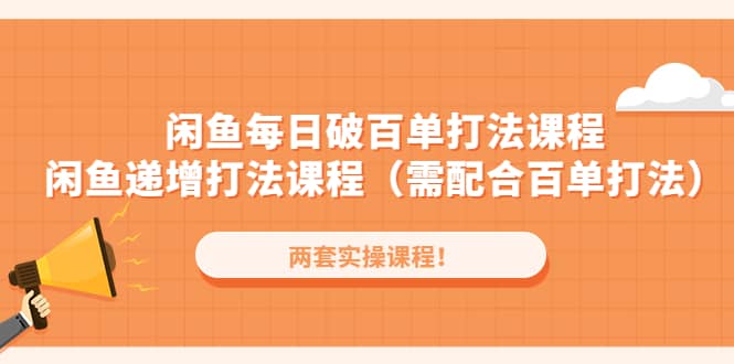 闲鱼每日破百单打法实操课程+闲鱼递增打法课程（需配合百单打法）-讯领网创