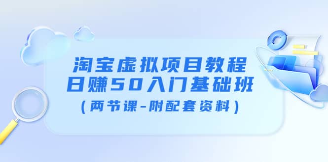 淘宝虚拟项目教程：日赚50入门基础班（两节课-附配套资料）-讯领网创