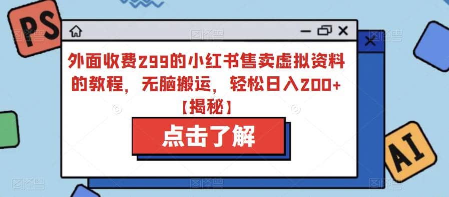 外面收费299的小红书售卖虚拟资料的教程，无脑搬运，轻松日入200+【揭秘】-讯领网创