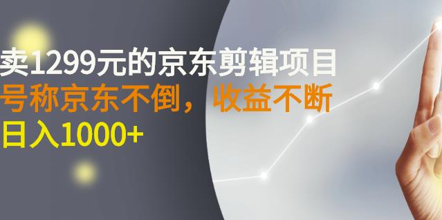 外面卖1299元的京东剪辑项目，号称京东不倒，收益不停止，日入1000+-讯领网创