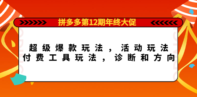 拼多多第12期年终大促：超级爆款玩法，活动玩法，付费工具玩法，诊断和方向-讯领网创