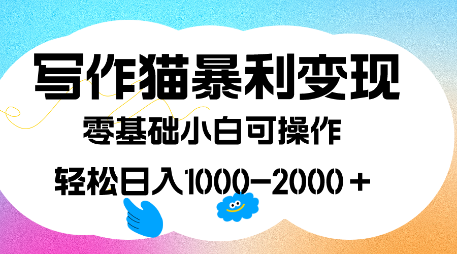 写作猫暴利变现，日入1000-2000＋，0基础小白可做，附保姆级教程-讯领网创