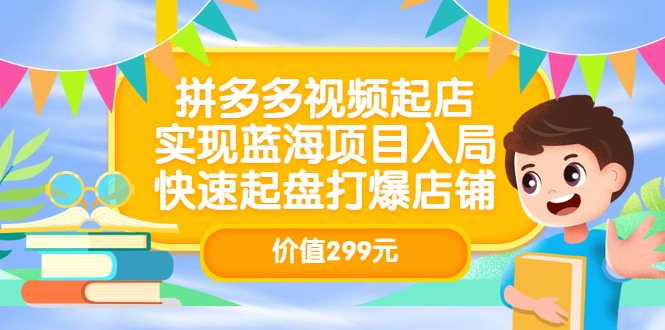 拼多多视频起店，实现蓝海项目入局，快速起盘打爆店铺（价值299元）-讯领网创