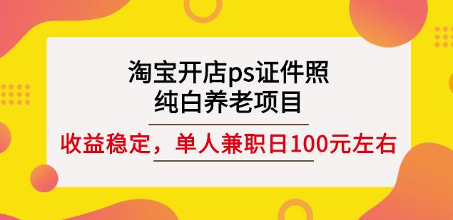 淘宝开店ps证件照，纯白养老项目，单人兼职稳定日100元(教程+软件+素材)-讯领网创