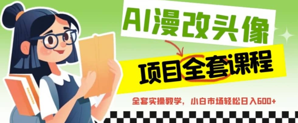 AI漫改头像全套课程，实操变现，小白轻轻松松日入600+-讯领网创