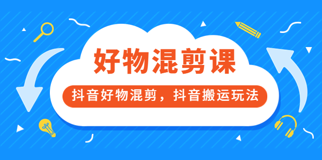 万三好物混剪课，抖音好物混剪，抖音搬运玩法 价值1980元-讯领网创