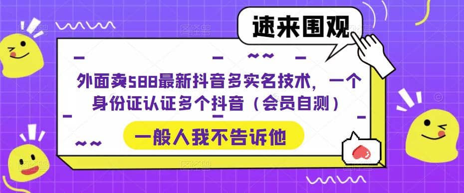 外面卖588最新抖音多实名技术，一个身份证认证多个抖音（会员自测）-讯领网创