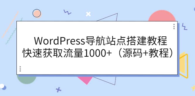 WordPress导航站点搭建教程，快速获取流量1000+（源码+教程）-讯领网创