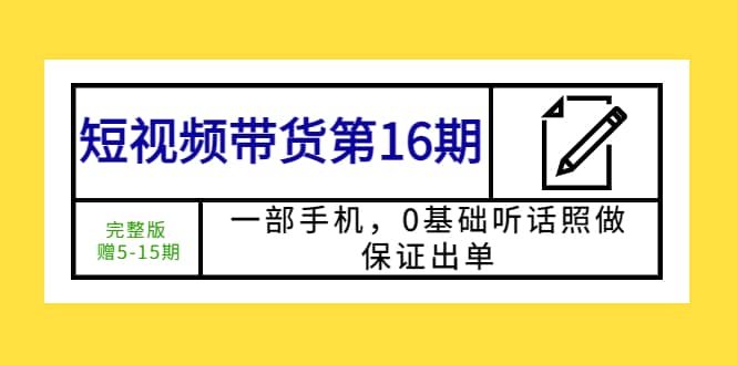 短视频带货第16期：一部手机，0基础听话照做，保证出单-讯领网创