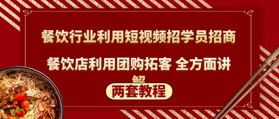 餐饮行业利用短视频招学员招商+餐饮店利用团购拓客 全方面讲解(两套教程)-讯领网创